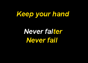 Keep your hand

Never falter
Never fai!