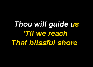 Thou will guide us

'Ti! we reach
That blissful shore