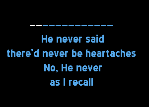 He never said

there'd never be heartaches
No, He never
as I recall