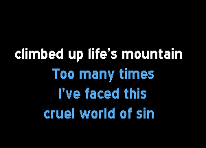 climbed up life's mountain

Too many times
I've faced this
cruel world of sin