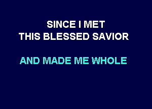SINCE I MET
THIS BLESSED SAVIOR

AND MADE ME WHOLE