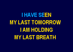 I HAVE SEEN
MY LAST TOMORROW

IAM HOLDING
MY LAST BREATH