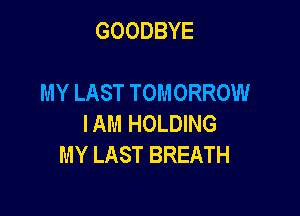 GOODBYE

MY LAST TOMORROW

IAM HOLDING
MY LAST BREATH