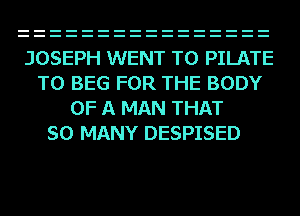 JOSEPH WENT TO PILATE
T0 BEG FOR THE BODY
OF A MAN THAT
SO MANY DESPISED