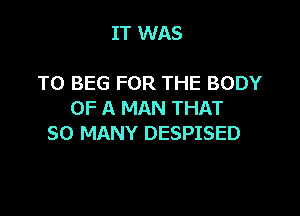 IT WAS

T0 BEG FOR THE BODY

OF A MAN THAT
SO MANY DESPISED