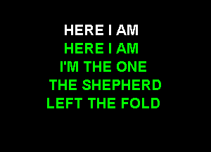 HERE I AM
HERE I AM
I'M THE ONE

THE SHEPHERD
LEFT THE FOLD