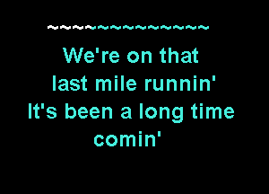 AVIAvINrAv'VNAIR'lVRUHE-IN

We're on that
last mile runnin'

It's been a long time
comin'