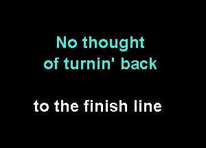 No thought
of turnin' back

to the finish line