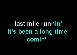 last mile runnin'

It's been a long time
comin'