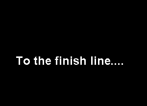 To the finish line....