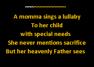 NNNNNNNNNNNNN

A momma sings a lullaby
To her child
with special needs
She never mentions sacrifice
But her heavenly Father sees