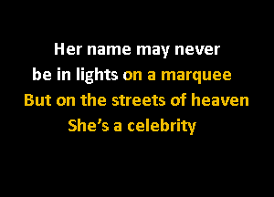 Her name may never
be in lights on a marquee
But on the streets of heaven
She's a celebrity