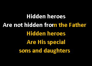 Hidden heroes
Are not hidden from the Father

Hidden heroes
Are His special
sons and daughters