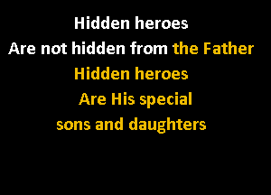 Hidden heroes
Are not hidden from the Father
Hidden heroes

Are His special
sons and daughters