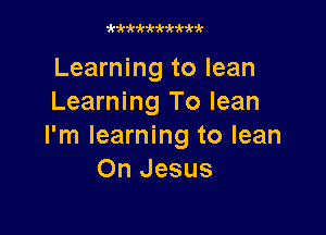 zk'k'kw ki' k3hhk

Learning to lean
Learning To lean

I'm learning to lean
On Jesus