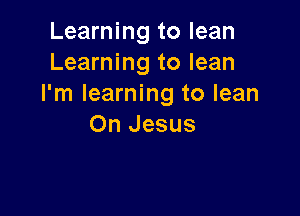 Learning to lean
Learning to lean
I'm learning to lean

On Jesus
