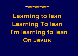zk'k'kw ki' k3hhk

Learning to lean
Learning To lean

I'm learning to lean
On Jesus