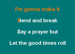 I'm gonna make it

Bend and break

Say a prayer but

Let the good times roll