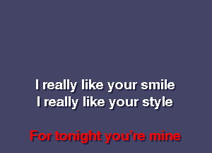 I really like your smile
I really like your style