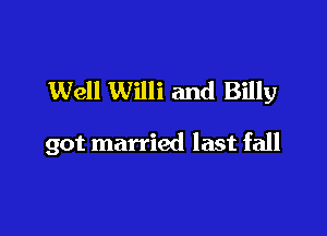 Well Willi and Billy

got married last fall