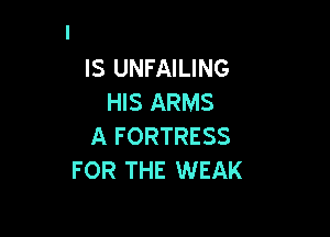 IS UNFAILING
HIS ARMS

A FORTRESS
FOR THE WEAK