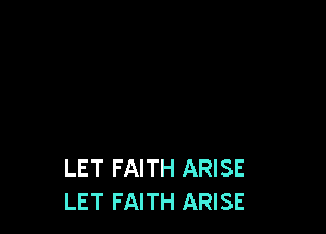 LET FAITH ARISE
LET FAITH ARISE