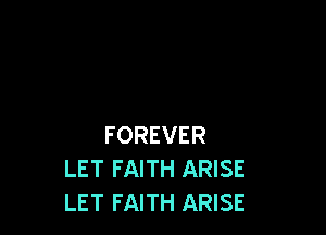 FOREVER
LET FAITH ARISE
LET FAITH ARISE
