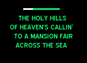 THE HOLY HILLS
OF HEAVEN'S CALLIN'
TO A MANSION FAIR

ACROSS THE SEA