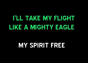 I'LL TAKE MY FLIGHT
LIKE A MIGHTY EAGLE

MY SPIRIT FREE