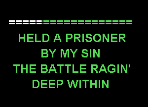 HELD A PRISONER
BY MY SIN
THE BATTLE RAGIN'
DEEP WITHIN