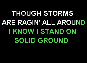 THOUGH STORMS
ARE RAGIN' ALL AROUND
I KNOW I STAND ON
SOLID GROUND