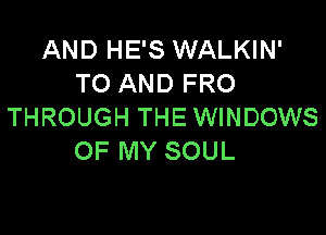 AND HE'S WALKIN'
TO AND FRO
THROUGH THE WINDOWS

OF MY SOUL