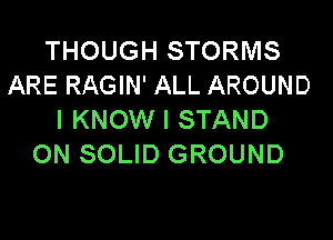 THOUGH STORMS
ARE RAGIN' ALL AROUND
I KNOW I STAND

ON SOLID GROUND