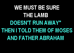 WE MUST BE SURE
THE LAMB
DOESN'T RUN AWAY
THEN I TOLD THEM 0F MOSES
AND FATHER ABRAHAM