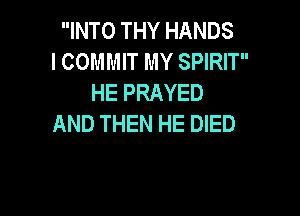 INTO THY HANDS
l COMMIT MY SPIRIT
HE PRAYED

AND THEN HE DIED