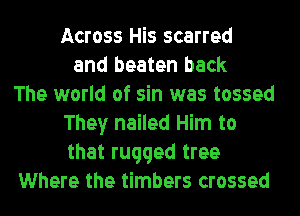 Across His scarred
and beaten back
The world of sin was tossed
They nailed Him to
that rugged tree
Where the timbers crossed