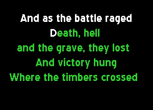 And as the battle raged
Death, hell
and the grave. they lost

And victory hung
Where the timbers crossed