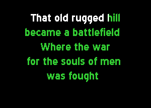 That old rugged hill
became a battlefield
Where the war

for the souls of men
was fought