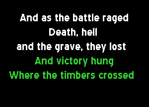 And as the battle raged
Death, hell
and the grave. they lost

And victory hung
Where the timbers crossed