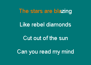 The stars are blazing

Like rebel diamonds
Cut out ofthe sun

Can you read my mind