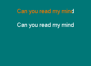Can you read my mind

Can you read my mind