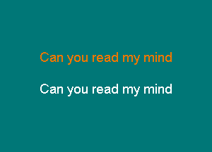 Can you read my mind

Can you read my mind