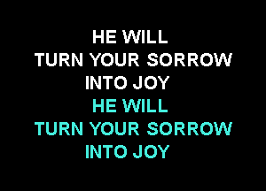 HE WILL
TURN YOUR SORROW
INTO JOY

HE WILL
TURN YOUR SORROW
INTO JOY