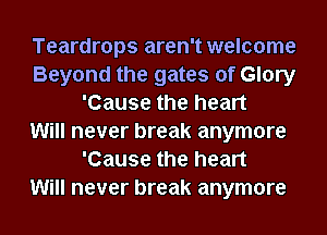 Teardrops aren't welcome
Beyond the gates of Glory
'Cause the heart
Will never break anymore
'Cause the heart
Will never break anymore