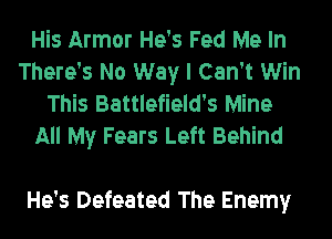 His Armor He's Fed Me In
There's No Way I Can't Win
This Battlefield's Mine
All My Fears Left Behind

He's Defeated The Enemy