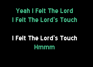 Yeah I Felt The Lord
I Felt The Lord's Touch

l Felt The Lord's Touch
Hmmm
