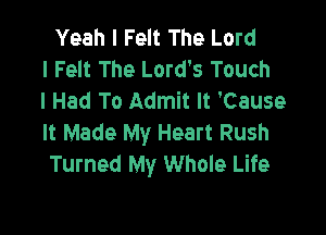 Yeah I Felt The Lord
I Felt The Lord's Touch
I Had To Admit It 'Cause

It Made My Heart Rush
Turned My Whole Life