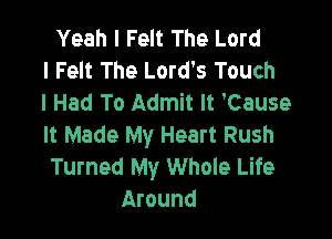 Yeah I Felt The Lord
I Felt The Lord's Touch
I Had To Admit It 'Cause

It Made My Heart Rush
Turned My Whole Life
Around