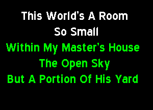 This World's A Room
30 Small
Within My Master's House

The Open Sky
But A Portion Of His Yard