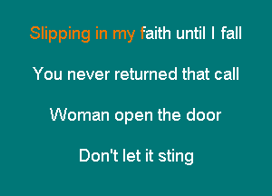 Slipping in my faith until I fall

You never returned that call
Woman open the door

Don't let it sting